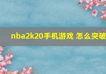 nba2k20手机游戏 怎么突破